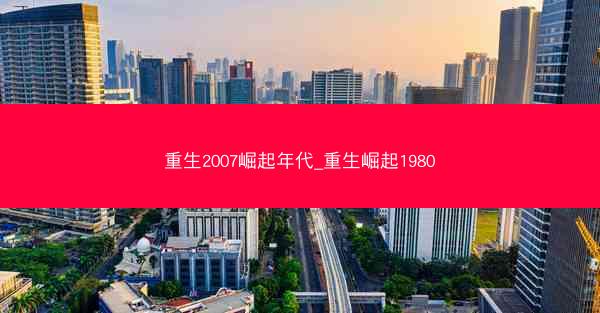 重生2007崛起年代_重生崛起1980 重生2007崛起年代_重生崛起1980