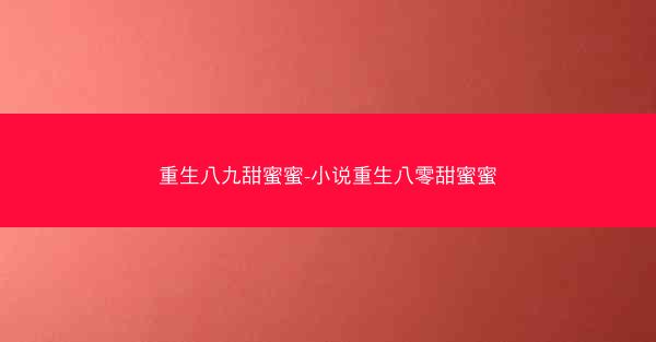 重生八九甜蜜蜜-小说重生八零甜蜜蜜