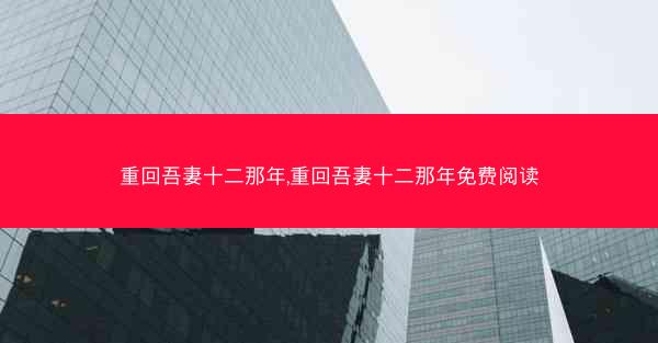 重回吾妻十二那年,重回吾妻十二那年免费阅读