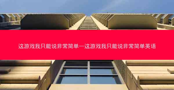 这游戏我只能说非常简单—这游戏我只能说非常简单英语