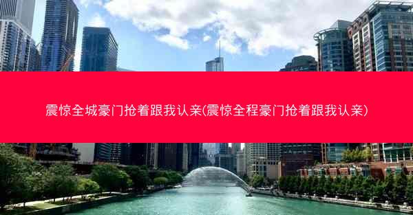 震惊全城豪门抢着跟我认亲(震惊全程豪门抢着跟我认亲)