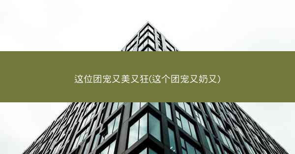 这位团宠又美又狂(这个团宠又奶又)