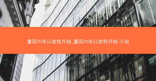 重回70年从放牧开始_重回70年从放牧开始 小说