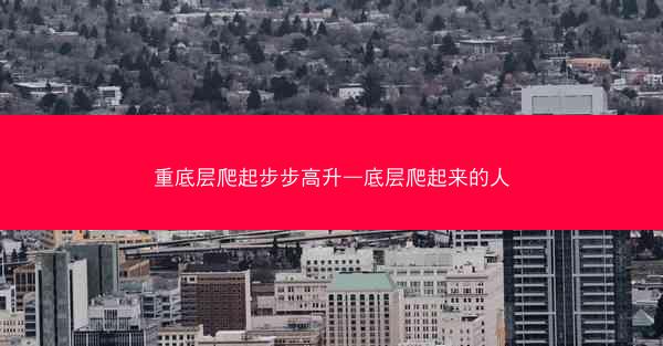 重底层爬起步步高升—底层爬起来的人 重底层爬起步步高升—底层爬起来的人