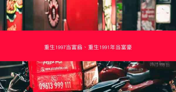 重生1997当富翁、重生1991年当富豪 重生1997当富翁、重生1991年当富豪