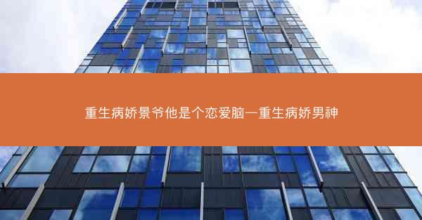 重生病娇景爷他是个恋爱脑—重生病娇男神