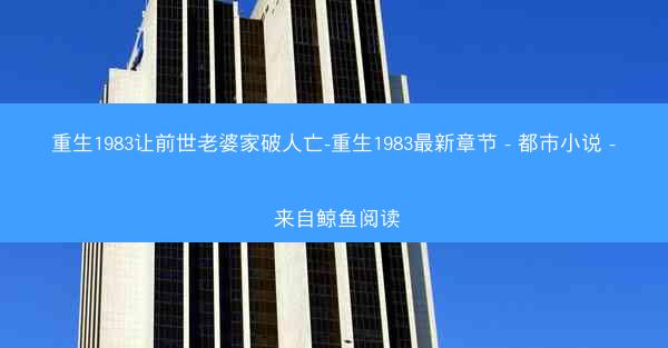 重生1983让前世老婆家破人亡-重生1983最新章节 - 都市小说 - 来自鲸鱼阅读