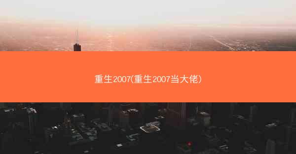 重生2007(重生2007当大佬)