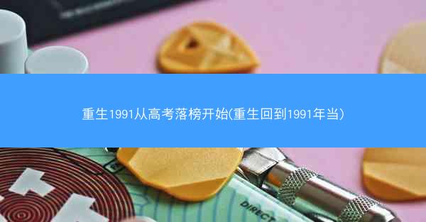 重生1991从高考落榜开始(重生回到1991年当) 重生1991从高考落榜开始(重生回到1991年当)