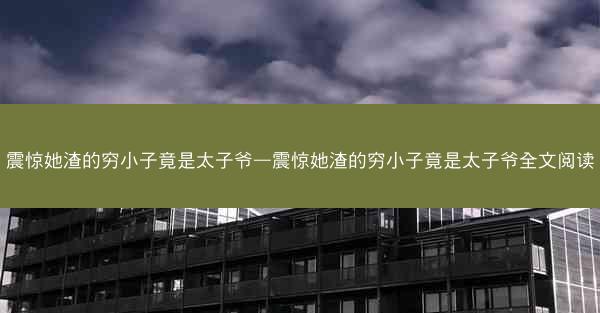 震惊她渣的穷小子竟是太子爷—震惊她渣的穷小子竟是太子爷全文阅读