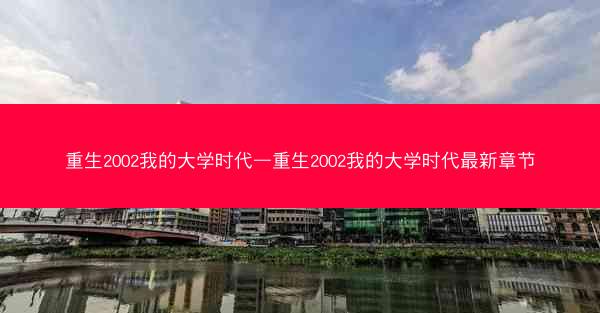 重生2002我的大学时代—重生2002我的大学时代最新章节