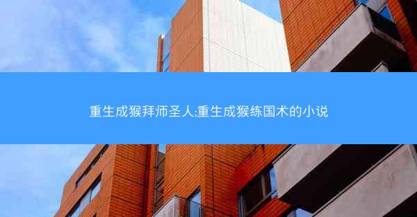 重生成猴拜师圣人;重生成猴练国术的小说