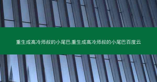 重生成高冷师叔的小尾巴;重生成高冷师叔的小尾巴百度云