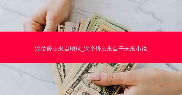 这位修士来自地球_这个修士来自于未来小说