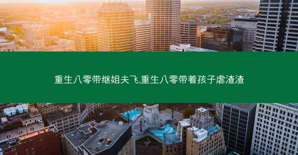 重生八零带继姐夫飞,重生八零带着孩子虐渣渣