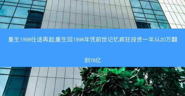 重生1998仕途再起;重生回1998年凭前世记忆疯狂投资一年从20万翻到78亿