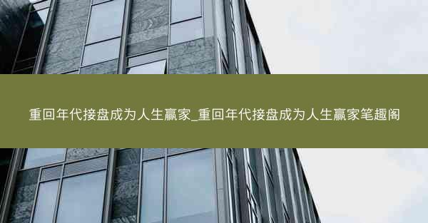 重回年代接盘成为人生赢家_重回年代接盘成为人生赢家笔趣阁