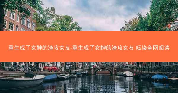 重生成了女神的渣攻女友-重生成了女神的渣攻女友 妘染全网阅读