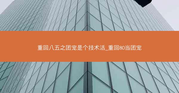 重回八五之团宠是个技术活_重回80当团宠