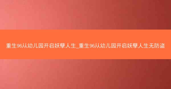 重生96从幼儿园开启妖孽人生_重生96从幼儿园开启妖孽人生无防盗