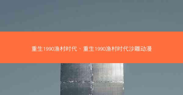 重生1990渔村时代、重生1990渔村时代沙雕动漫
