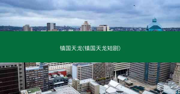 镇国天龙(镇国天龙短剧)