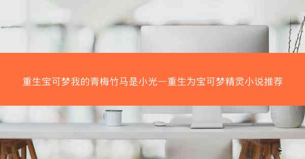 重生宝可梦我的青梅竹马是小光—重生为宝可梦精灵小说推荐