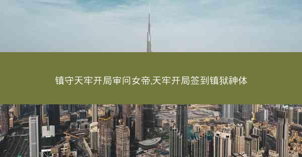 镇守天牢开局审问女帝,天牢开局签到镇狱神体