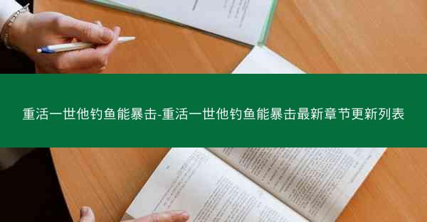 重活一世他钓鱼能暴击-重活一世他钓鱼能暴击最新章节更新列表 重活一世他钓鱼能暴击-重活一世他钓鱼能暴击最新章节更新列表