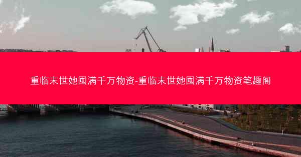 重临末世她囤满千万物资-重临末世她囤满千万物资笔趣阁