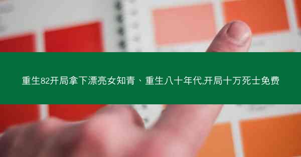 重生82开局拿下漂亮女知青、重生八十年代,开局十万死士免费