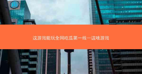 这游戏能玩全网吃瓜第一线—这啥游戏 这游戏能玩全网吃瓜第一线—这啥游戏