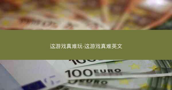 这游戏真难玩-这游戏真难英文