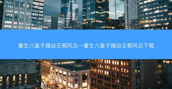 重生八皇子搅动王朝风云—重生八皇子搅动王朝风云下载