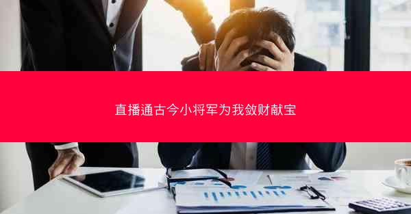 直播通古今小将军为我敛财献宝
