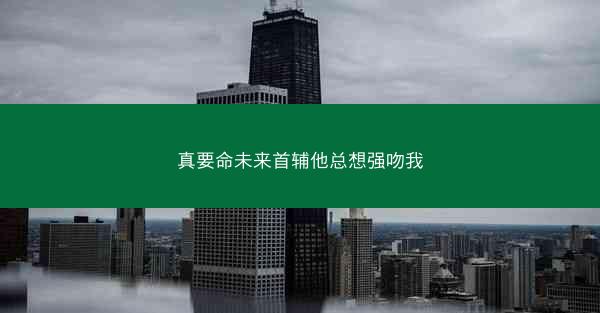真要命未来首辅他总想强吻我