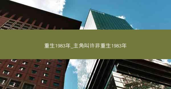 重生1983年_主角叫许非重生1983年