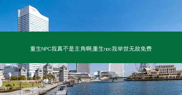 重生NPC我真不是主角啊;重生npc我举世无敌免费