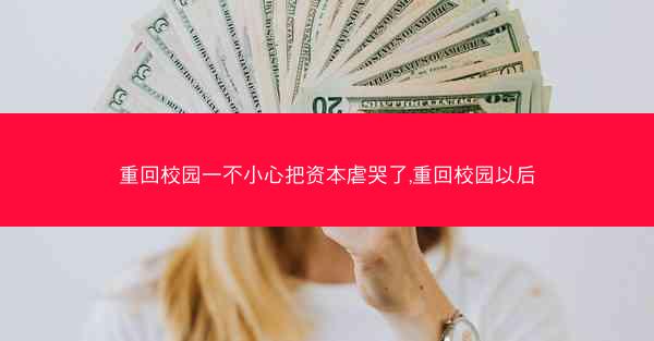 重回校园一不小心把资本虐哭了,重回校园以后