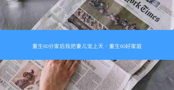 重生60分家后我把妻儿宠上天、重生60好家庭
