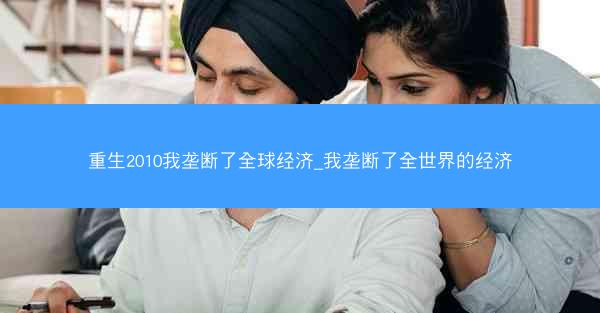 重生2010我垄断了全球经济_我垄断了全世界的经济