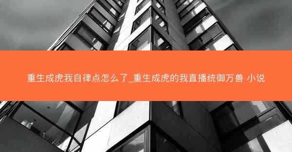重生成虎我自律点怎么了_重生成虎的我直播统御万兽 小说