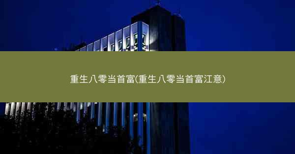 重生八零当首富(重生八零当首富江意)