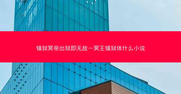 镇狱冥帝出狱即无敌—冥王镇狱体什么小说