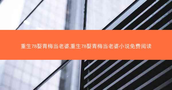 重生78娶青梅当老婆,重生78娶青梅当老婆小说免费阅读