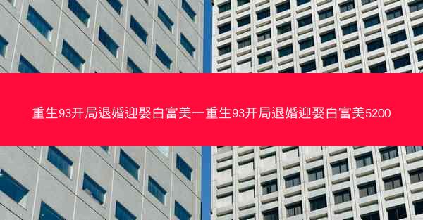 重生93开局退婚迎娶白富美—重生93开局退婚迎娶白富美5200