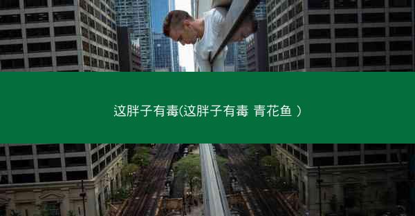 这胖子有毒(这胖子有毒 青花鱼 )