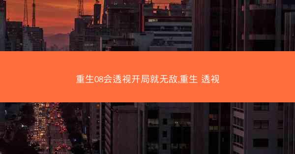 重生08会透视开局就无敌,重生 透视