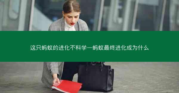 这只蚂蚁的进化不科学—蚂蚁最终进化成为什么
