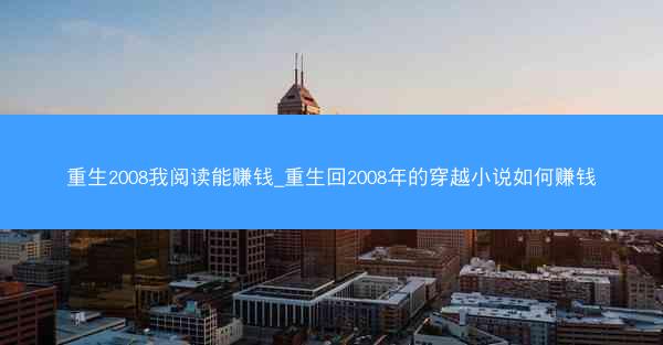 重生2008我阅读能赚钱_重生回2008年的穿越小说如何赚钱